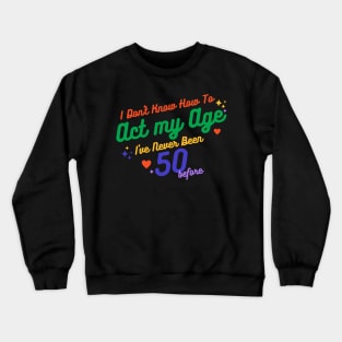 I don't know how to act at my age. I've never been this old before Crewneck Sweatshirt